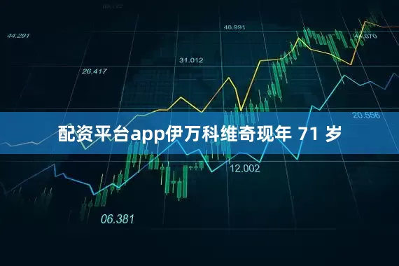 配资平台app伊万科维奇现年 71 岁