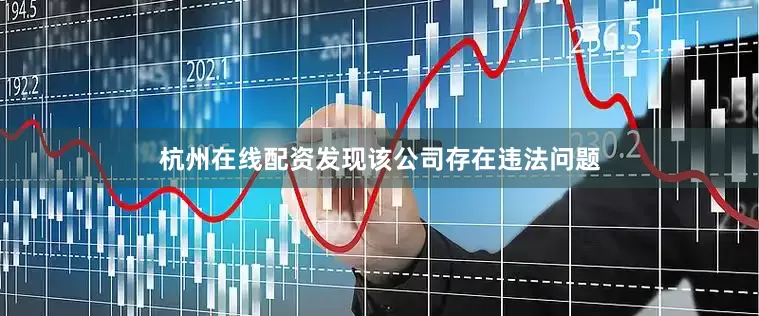 杭州在线配资发现该公司存在违法问题