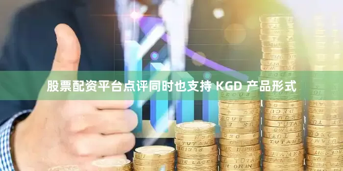 股票配资平台点评同时也支持 KGD 产品形式