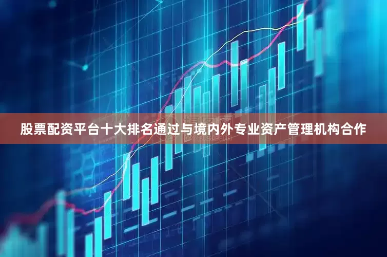 股票配资平台十大排名通过与境内外专业资产管理机构合作