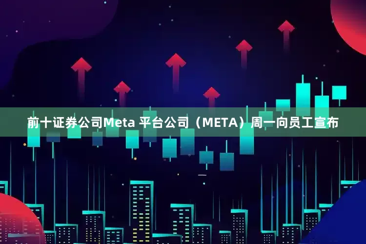 前十证券公司　　Meta 平台公司（META）周一向员工宣布