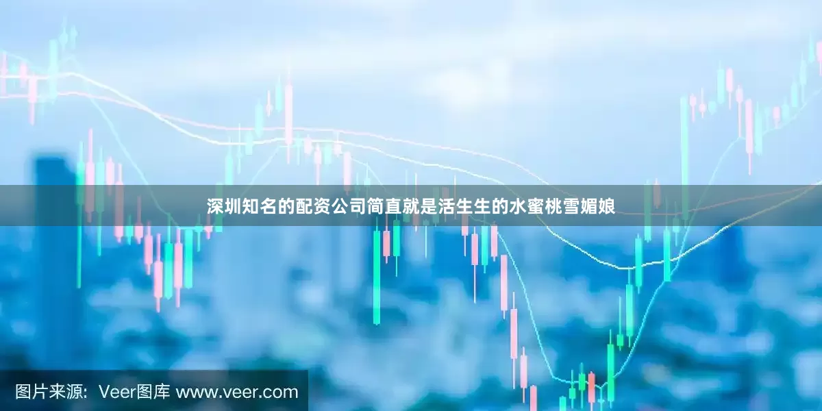 深圳知名的配资公司简直就是活生生的水蜜桃雪媚娘