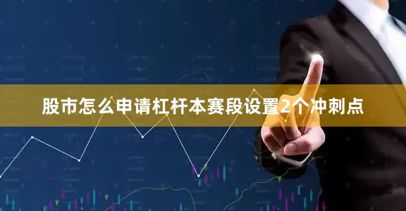 股市怎么申请杠杆本赛段设置2个冲刺点