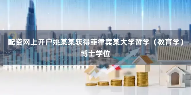 配资网上开户姚某某获得菲律宾某大学哲学（教育学）博士学位