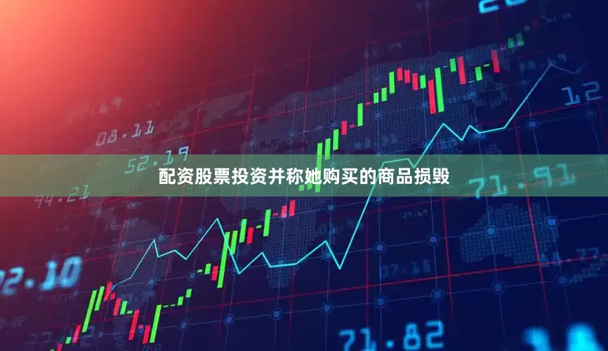 配资股票投资并称她购买的商品损毁