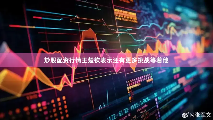 炒股配资行情王楚钦表示还有更多挑战等着他