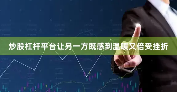 炒股杠杆平台让另一方既感到温暖又倍受挫折