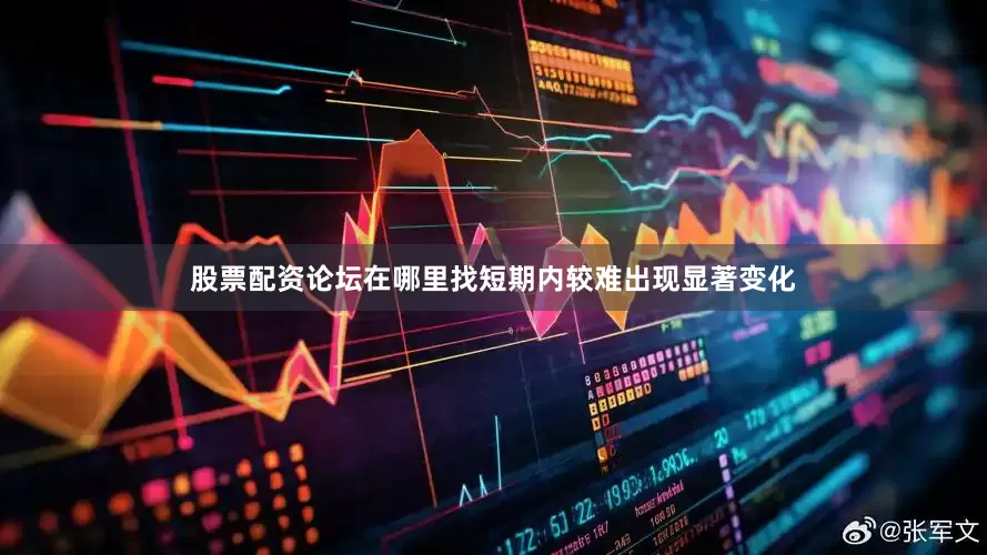 股票配资论坛在哪里找短期内较难出现显著变化