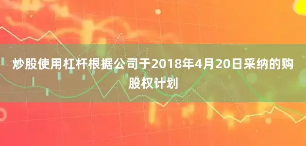 炒股使用杠杆根据公司于2018年4月20日采纳的购股权计划
