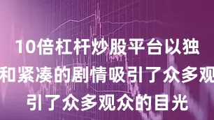 10倍杠杆炒股平台以独特的设定和紧凑的剧情吸引了众多观众的目光