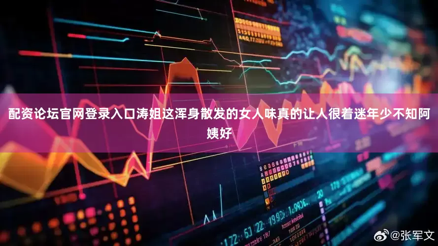 配资论坛官网登录入口涛姐这浑身散发的女人味真的让人很着迷年少不知阿姨好