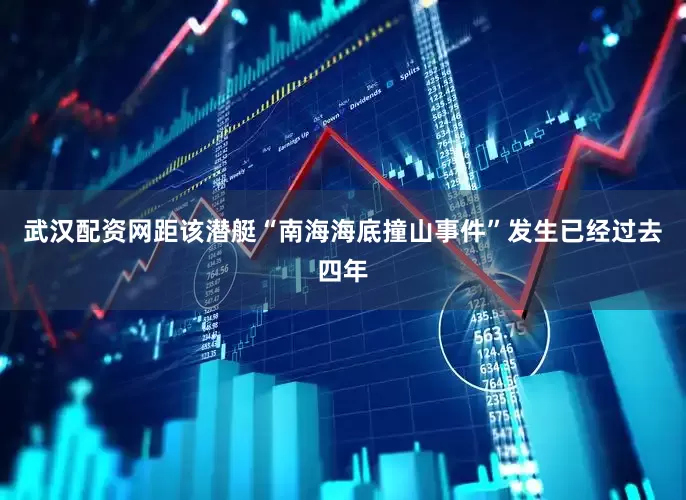 武汉配资网距该潜艇“南海海底撞山事件”发生已经过去四年