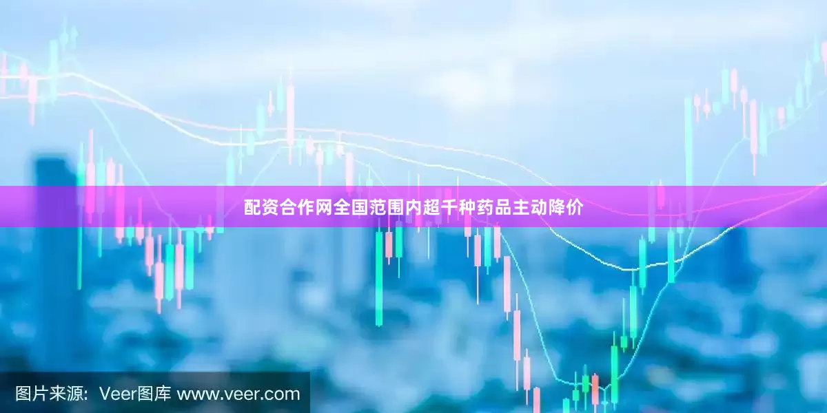 配资合作网全国范围内超千种药品主动降价