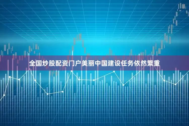 全国炒股配资门户美丽中国建设任务依然繁重