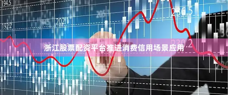 浙江股票配资平台推进消费信用场景应用