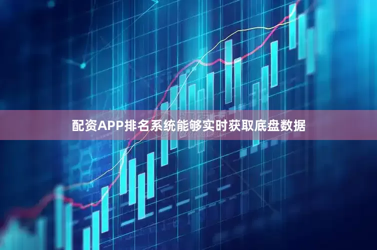 配资APP排名系统能够实时获取底盘数据