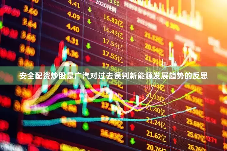安全配资炒股是广汽对过去误判新能源发展趋势的反思