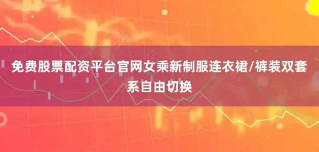 免费股票配资平台官网女乘新制服连衣裙/裤装双套系自由切换