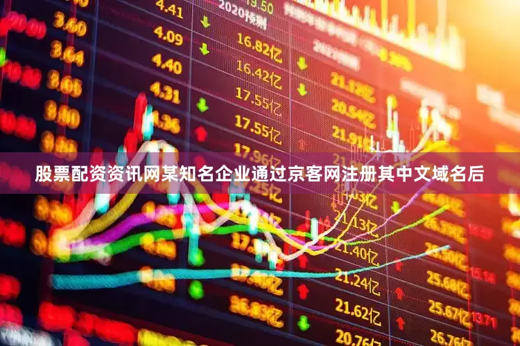 股票配资资讯网某知名企业通过京客网注册其中文域名后