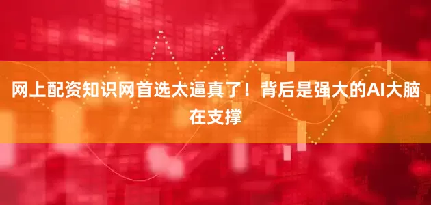 网上配资知识网首选太逼真了!背后是强大的AI大脑在支撑