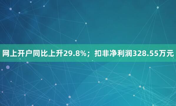 网上开户同比上升29.8%；扣非净利润328.55万元