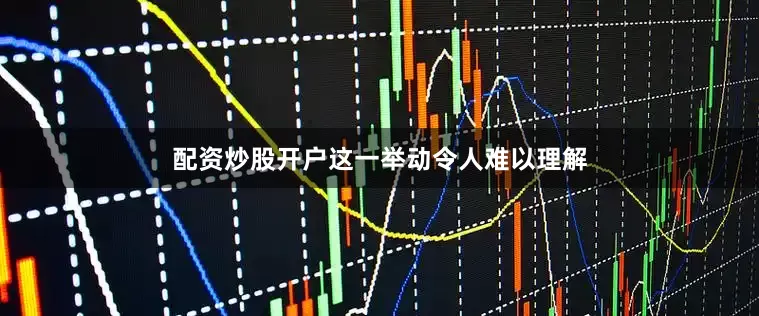 配资炒股开户这一举动令人难以理解
