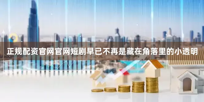 正规配资官网官网短剧早已不再是藏在角落里的小透明