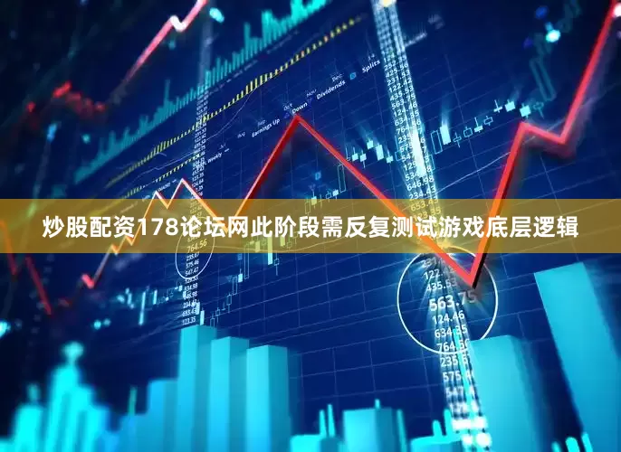 炒股配资178论坛网此阶段需反复测试游戏底层逻辑