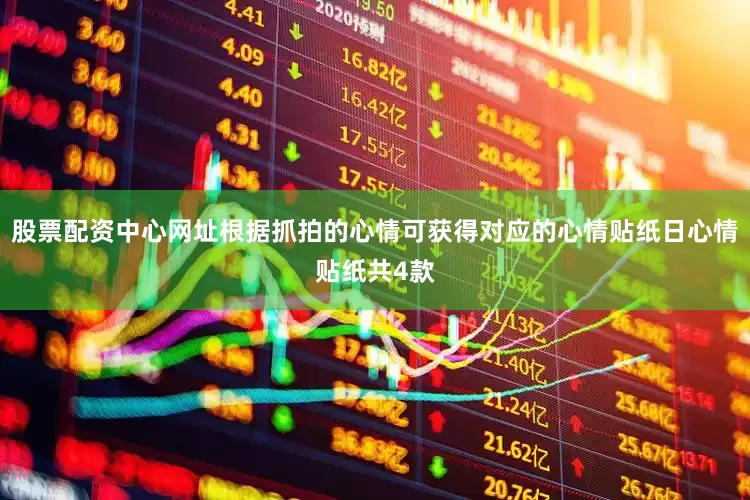 股票配资中心网址根据抓拍的心情可获得对应的心情贴纸日心情贴纸共4款