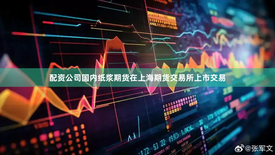 配资公司国内纸浆期货在上海期货交易所上市交易