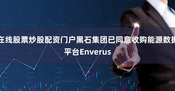在线股票炒股配资门户黑石集团已同意收购能源数据平台Enverus