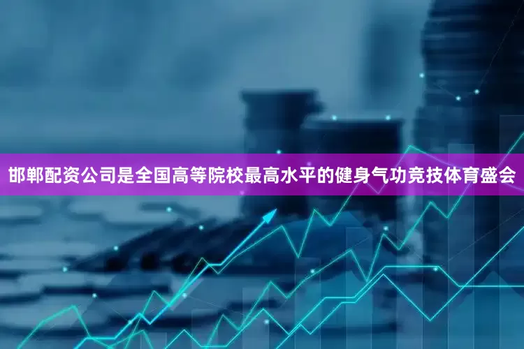 邯郸配资公司是全国高等院校最高水平的健身气功竞技体育盛会