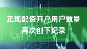 正规配资开户用户数量再次创下纪录