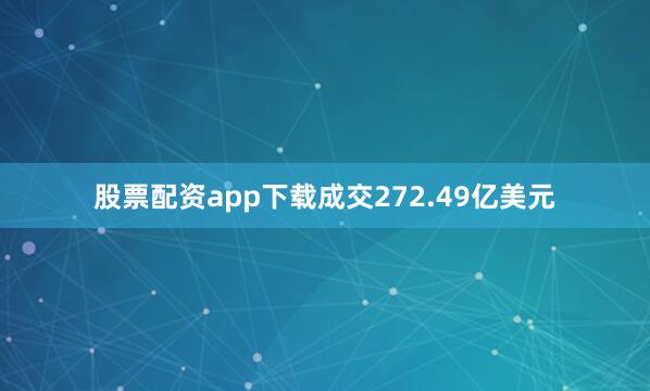 股票配资app下载成交272.49亿美元