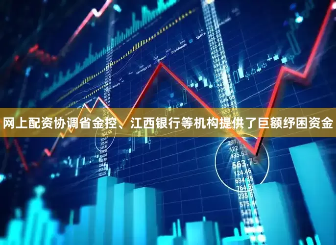 网上配资协调省金控、江西银行等机构提供了巨额纾困资金