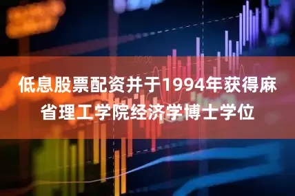 低息股票配资并于1994年获得麻省理工学院经济学博士学位